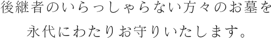 後継者のいらっしゃらない方々のお墓を永代にわたりお守りいたします。